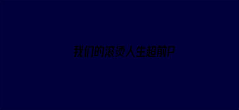 我们的滚烫人生超前PDvlog